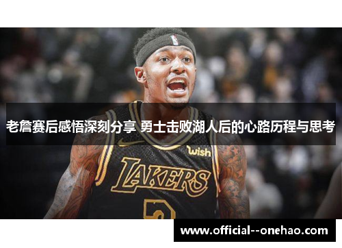 老詹赛后感悟深刻分享 勇士击败湖人后的心路历程与思考