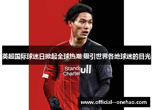英超国际球迷日掀起全球热潮 吸引世界各地球迷的目光