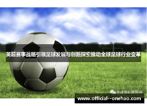 英超赛事战略引领足球发展与创新探索推动全球足球行业变革