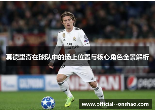 莫德里奇在球队中的场上位置与核心角色全景解析