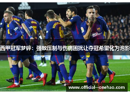 西甲冠军梦碎：强敌压制与伤病困扰让夺冠希望化为泡影