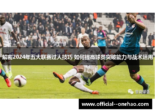 解密2024年五大联赛过人技巧 如何提高球员突破能力与战术运用