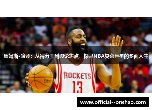 詹姆斯·哈登：从得分王到舆论焦点，探寻NBA复杂巨星的多面人生