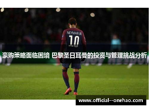 豪购策略面临困境 巴黎圣日耳曼的投资与管理挑战分析