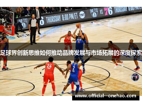 足球界创新思维如何推动品牌发展与市场拓展的深度探索