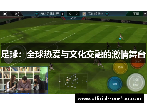 足球:全球热爱与文化交融的激情舞台 足球:全球热爱与文化交融的激情舞台