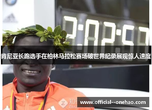 肯尼亚长跑选手在柏林马拉松赛场破世界纪录展现惊人速度