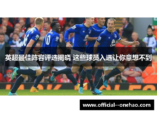 英超最佳阵容评选揭晓 这些球员入选让你意想不到 英超最佳阵容评选揭晓 这些球员入选让你意想不到