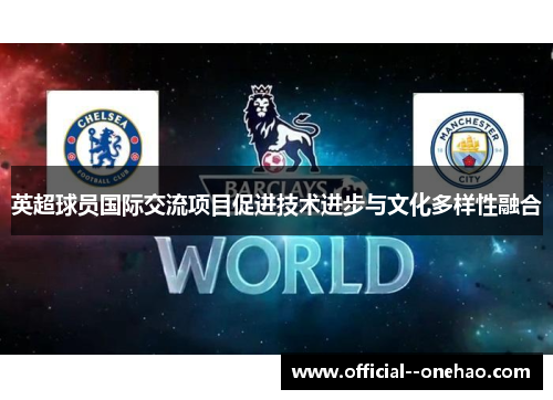 英超球员国际交流项目促进技术进步与文化多样性融合 英超球员国际交流项目促进技术进步与文化多样性融合