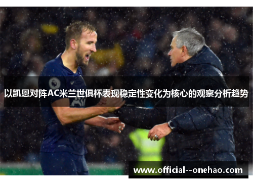 以凯恩对阵AC米兰世俱杯表现稳定性变化为核心的观察分析趋势 以凯恩对阵AC米兰世俱杯表现稳定性变化为核心的观察分析趋势