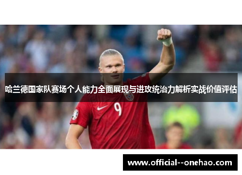 哈兰德国家队赛场个人能力全面展现与进攻统治力解析实战价值评估