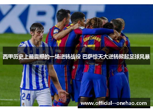 西甲历史上最震撼的一场逆转战役 巴萨惊天大逆转掀起足球风暴