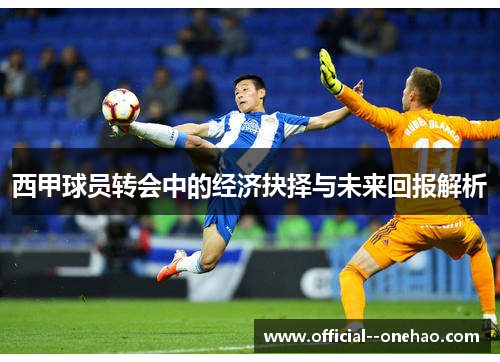 西甲球员转会中的经济抉择与未来回报解析 西甲球员转会中的经济抉择与未来回报解析