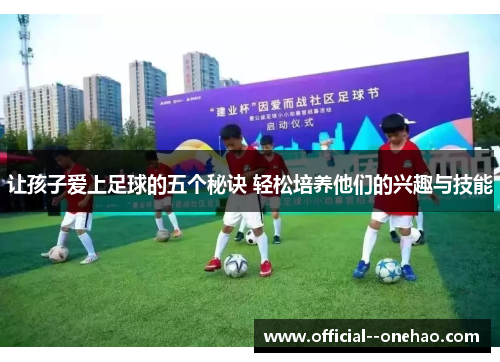 让孩子爱上足球的五个秘诀 轻松培养他们的兴趣与技能