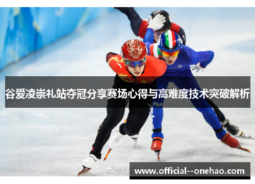 谷爱凌崇礼站夺冠分享赛场心得与高难度技术突破解析 谷爱凌崇礼站夺冠分享赛场心得与高难度技术突破解析
