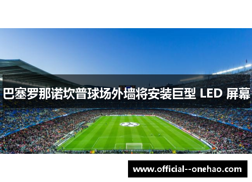 巴塞罗那诺坎普球场外墙将安装巨型 LED 屏幕