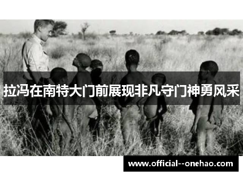 拉冯在南特大门前展现非凡守门神勇风采