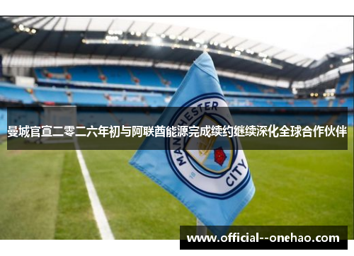 曼城官宣二零二六年初与阿联酋能源完成续约继续深化全球合作伙伴