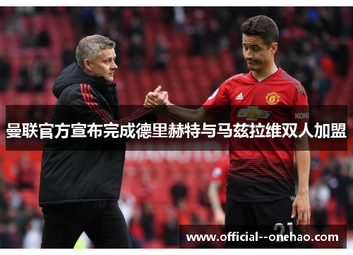 曼联官方宣布完成德里赫特与马兹拉维双人加盟 曼联官方宣布完成德里赫特与马兹拉维双人加盟