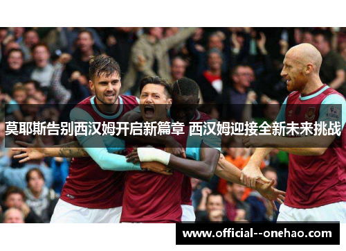 莫耶斯告别西汉姆开启新篇章 西汉姆迎接全新未来挑战