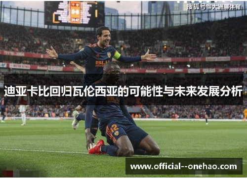 迪亚卡比回归瓦伦西亚的可能性与未来发展分析