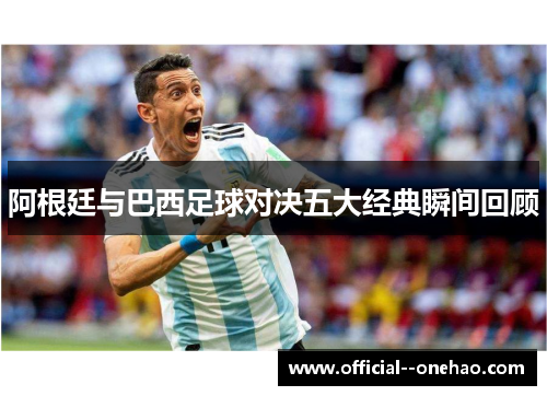 阿根廷与巴西足球对决五大经典瞬间回顾