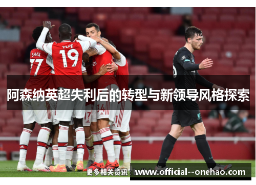 阿森纳英超失利后的转型与新领导风格探索
