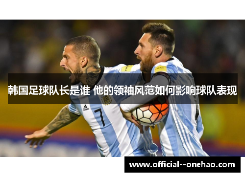 韩国足球队长是谁 他的领袖风范如何影响球队表现