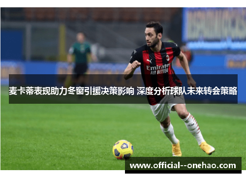 麦卡蒂表现助力冬窗引援决策影响 深度分析球队未来转会策略