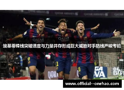 埃基蒂锋线突破速度与力量并存形成巨大威胁对手防线严峻考验