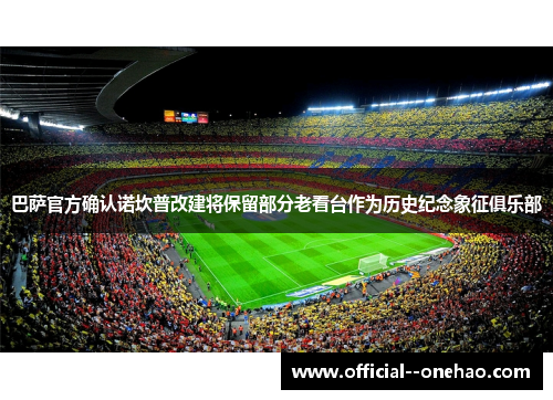 巴萨官方确认诺坎普改建将保留部分老看台作为历史纪念象征俱乐部