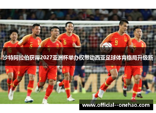 沙特阿拉伯获得2027亚洲杯举办权带动西亚足球体育格局升级新