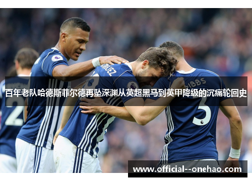 百年老队哈德斯菲尔德再坠深渊从英超黑马到英甲降级的沉痛轮回史