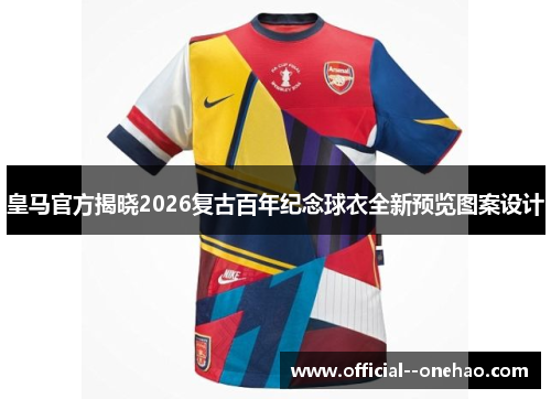 皇马官方揭晓2026复古百年纪念球衣全新预览图案设计